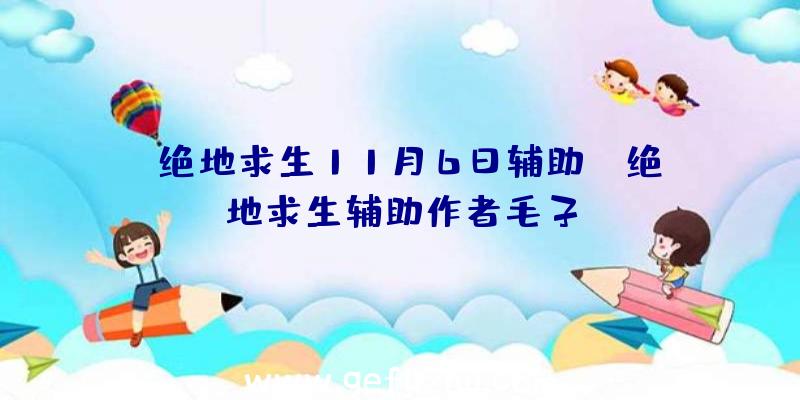 「绝地求生11月6日辅助」|绝地求生辅助作者毛子